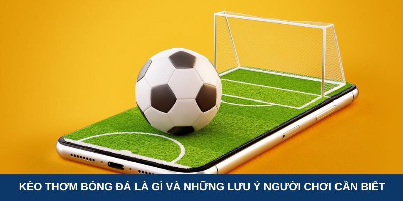 Kèo thơm bóng đá là gì và những lưu ý người chơi cần biết